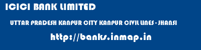 ICICI BANK LIMITED  UTTAR PRADESH KANPUR CITY KANPUR CIVIL LINES - JHANSI  banks information 